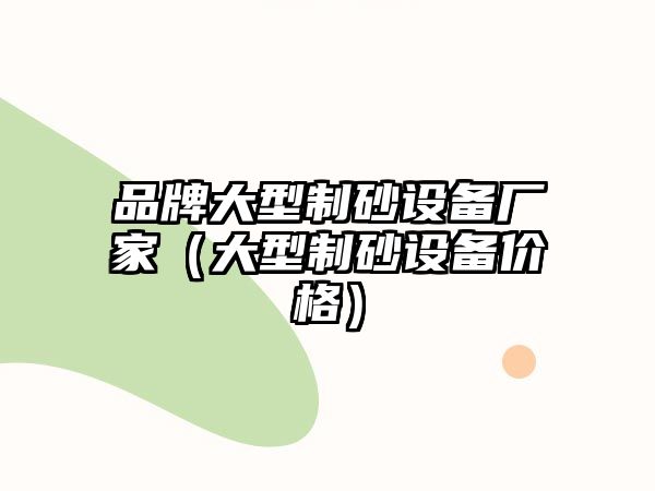 品牌大型制砂設備廠家（大型制砂設備價格）