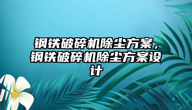 鋼鐵破碎機除塵方案，鋼鐵破碎機除塵方案設(shè)計