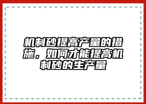 機制砂提高產量的措施，如何才能提高機制砂的生產量