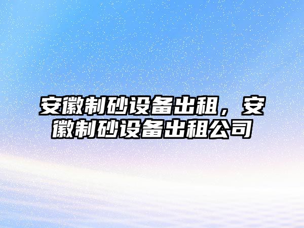 安徽制砂設備出租，安徽制砂設備出租公司