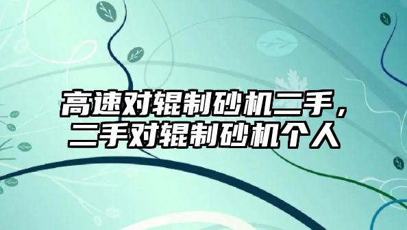 高速對(duì)輥制砂機(jī)二手，二手對(duì)輥制砂機(jī)個(gè)人