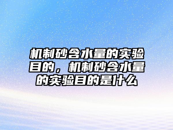 機制砂含水量的實驗目的，機制砂含水量的實驗目的是什么