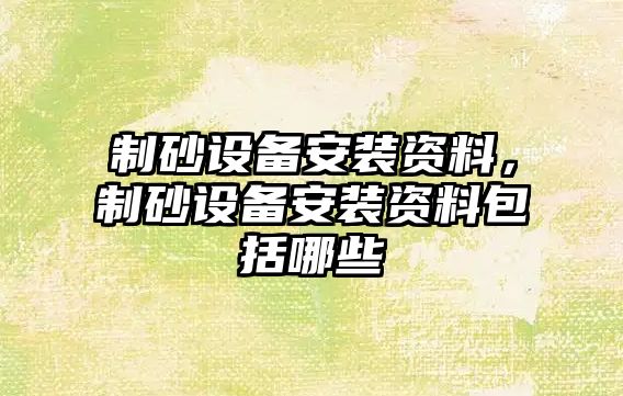 制砂設備安裝資料，制砂設備安裝資料包括哪些