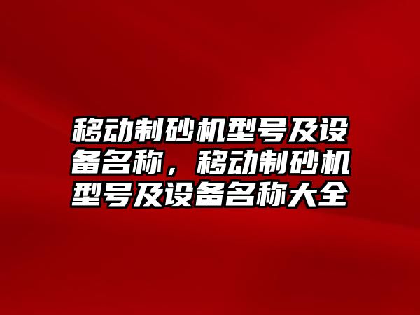 移動制砂機型號及設備名稱，移動制砂機型號及設備名稱大全