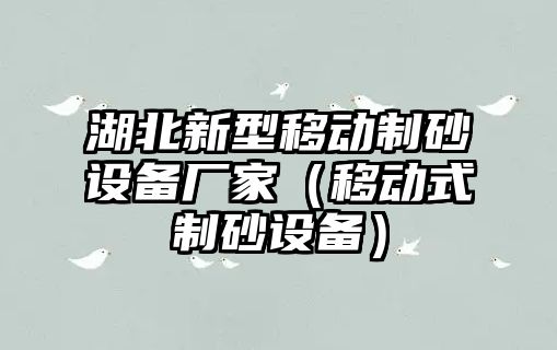 湖北新型移動制砂設備廠家（移動式制砂設備）