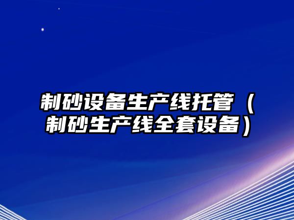 制砂設備生產線托管（制砂生產線全套設備）