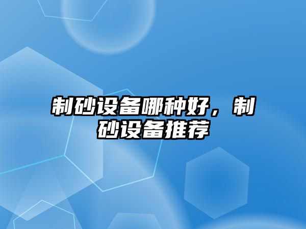 制砂設(shè)備哪種好，制砂設(shè)備推薦