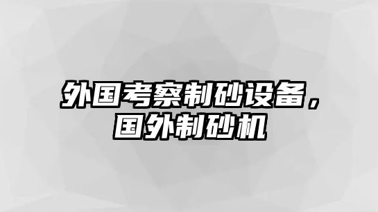 外國考察制砂設備，國外制砂機