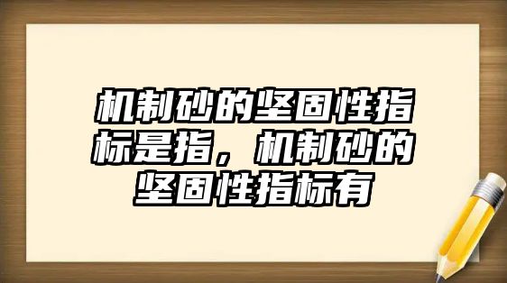 機制砂的堅固性指標是指，機制砂的堅固性指標有