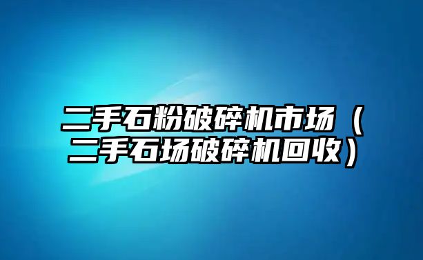 二手石粉破碎機市場（二手石場破碎機回收）