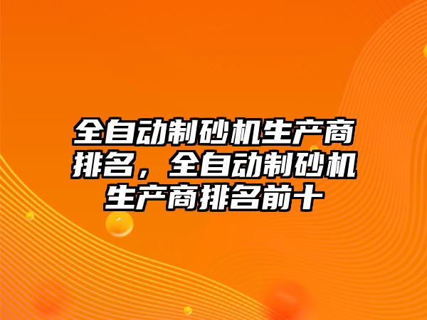 全自動制砂機生產商排名，全自動制砂機生產商排名前十