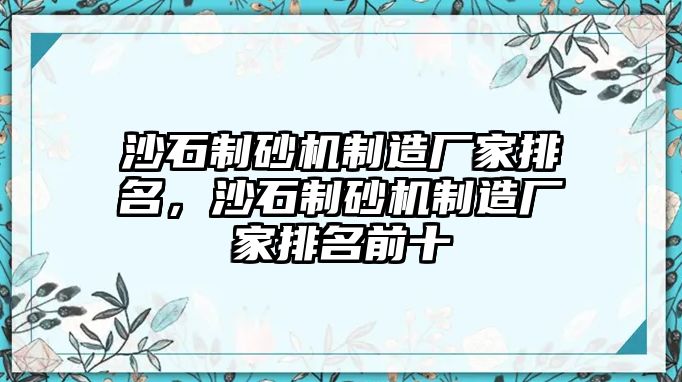 沙石制砂機制造廠家排名，沙石制砂機制造廠家排名前十