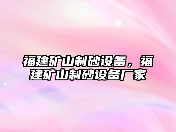 福建礦山制砂設備，福建礦山制砂設備廠家