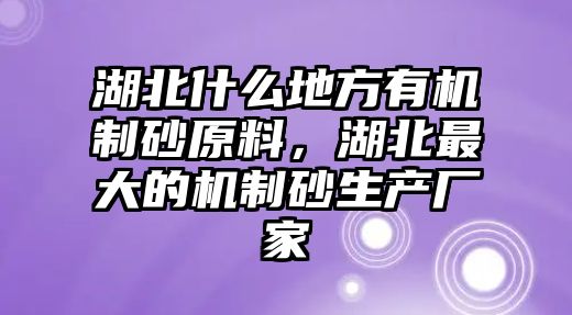 湖北什么地方有機制砂原料，湖北最大的機制砂生產廠家