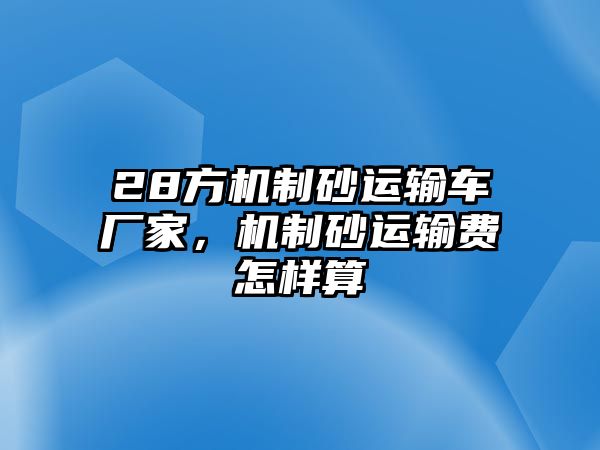 28方機制砂運輸車廠家，機制砂運輸費怎樣算