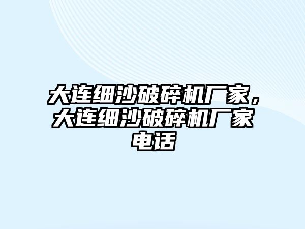 大連細沙破碎機廠家，大連細沙破碎機廠家電話