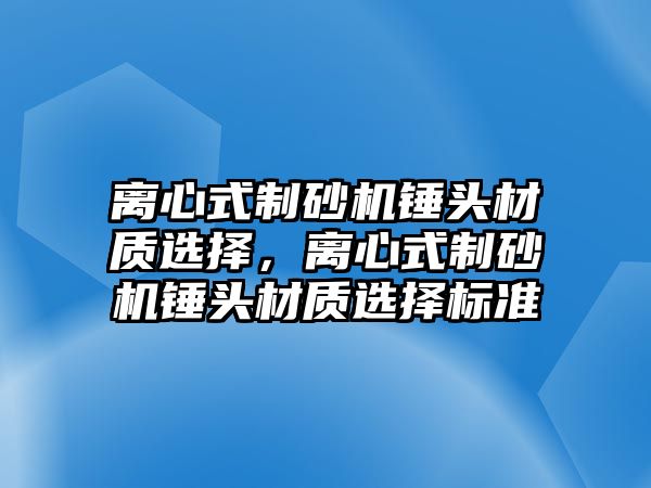 離心式制砂機錘頭材質選擇，離心式制砂機錘頭材質選擇標準