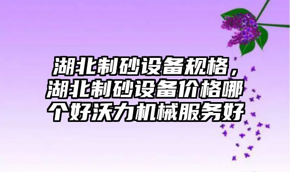 湖北制砂設備規格，湖北制砂設備價格哪個好沃力機械服務好