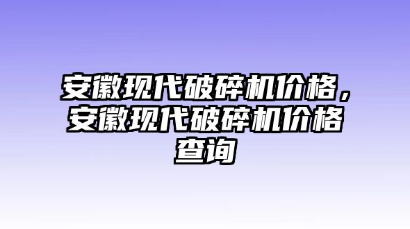 安徽現代破碎機價格，安徽現代破碎機價格查詢