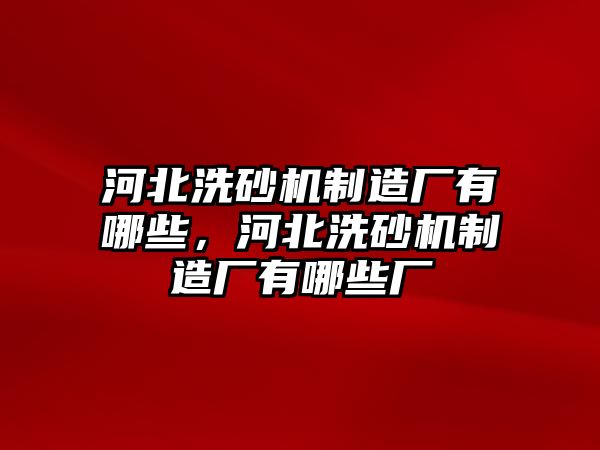 河北洗砂機制造廠有哪些，河北洗砂機制造廠有哪些廠