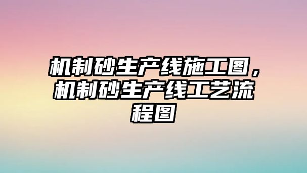 機制砂生產線施工圖，機制砂生產線工藝流程圖