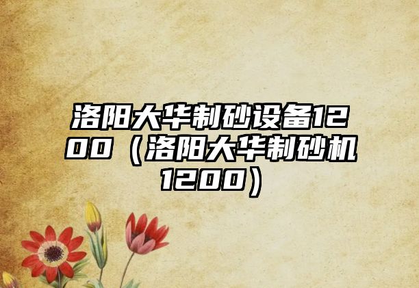 洛陽大華制砂設備1200（洛陽大華制砂機1200）