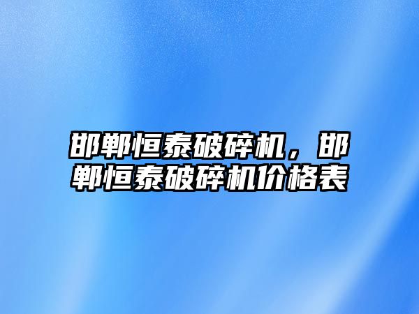 邯鄲恒泰破碎機，邯鄲恒泰破碎機價格表