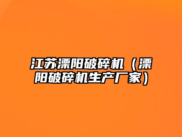 江蘇溧陽破碎機（溧陽破碎機生產廠家）