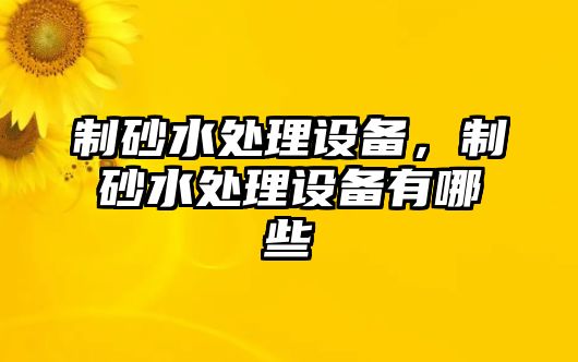 制砂水處理設(shè)備，制砂水處理設(shè)備有哪些