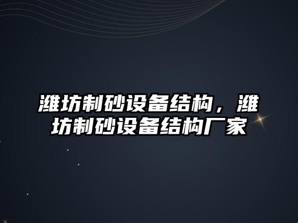 濰坊制砂設(shè)備結(jié)構(gòu)，濰坊制砂設(shè)備結(jié)構(gòu)廠家