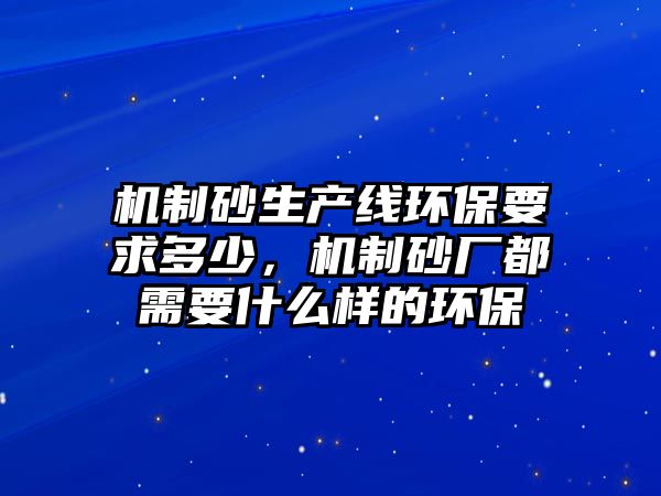 機制砂生產(chǎn)線環(huán)保要求多少，機制砂廠都需要什么樣的環(huán)保