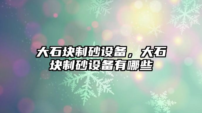 大石塊制砂設備，大石塊制砂設備有哪些