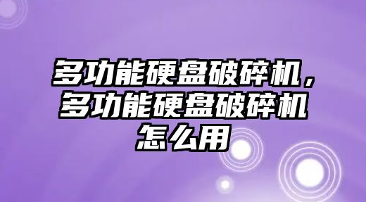 多功能硬盤破碎機，多功能硬盤破碎機怎么用