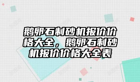 鵝卵石制砂機報價價格大全，鵝卵石制砂機報價價格大全表