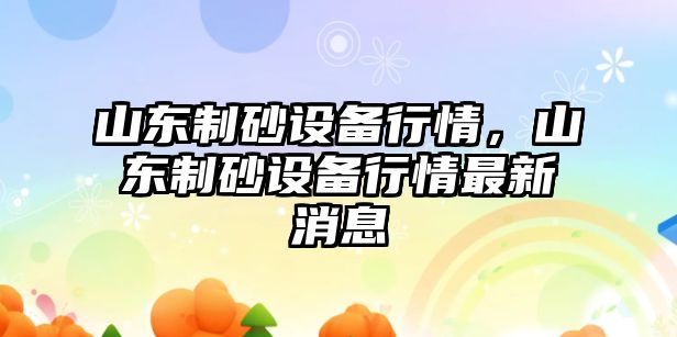 山東制砂設備行情，山東制砂設備行情最新消息