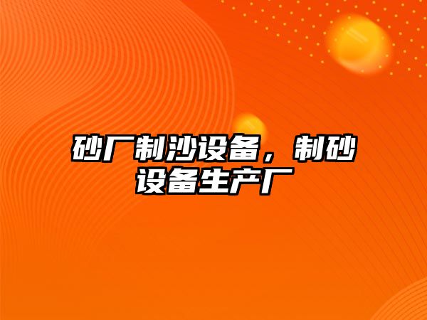 砂廠制沙設(shè)備，制砂設(shè)備生產(chǎn)廠