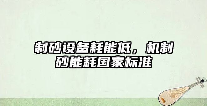 制砂設備耗能低，機制砂能耗國家標準