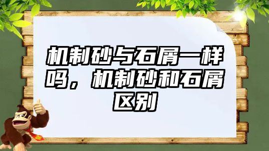 機制砂與石屑一樣嗎，機制砂和石屑區別