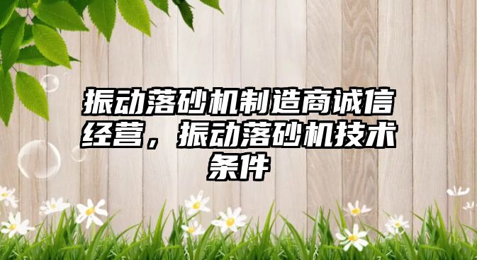 振動落砂機制造商誠信經營，振動落砂機技術條件