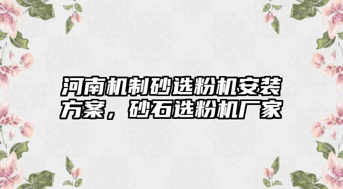 河南機制砂選粉機安裝方案，砂石選粉機廠家