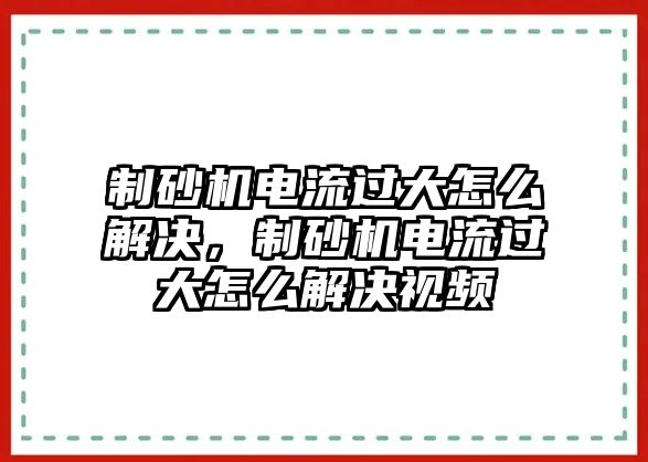 制砂機電流過大怎么解決，制砂機電流過大怎么解決視頻