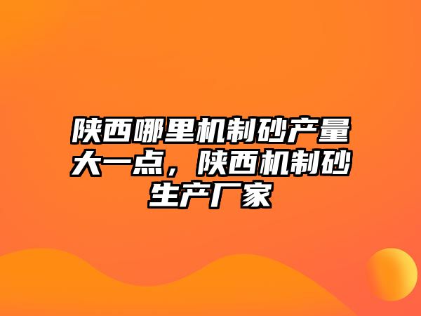 陜西哪里機制砂產量大一點，陜西機制砂生產廠家