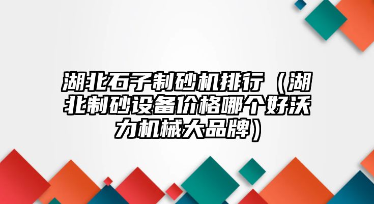 湖北石子制砂機排行（湖北制砂設備價格哪個好沃力機械大品牌）