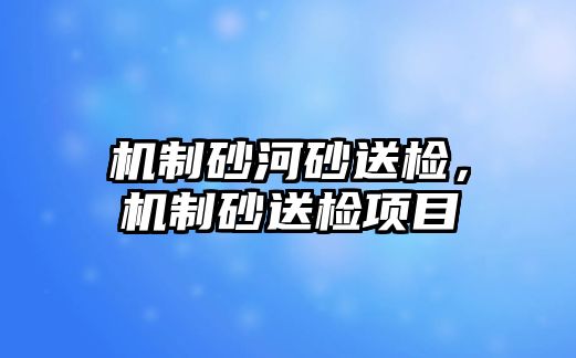 機制砂河砂送檢，機制砂送檢項目