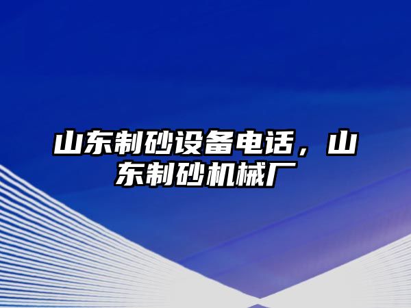 山東制砂設(shè)備電話，山東制砂機械廠