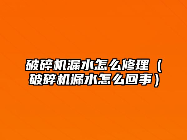 破碎機漏水怎么修理（破碎機漏水怎么回事）