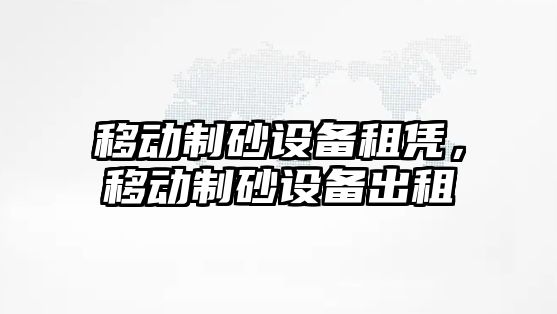 移動制砂設備租憑，移動制砂設備出租