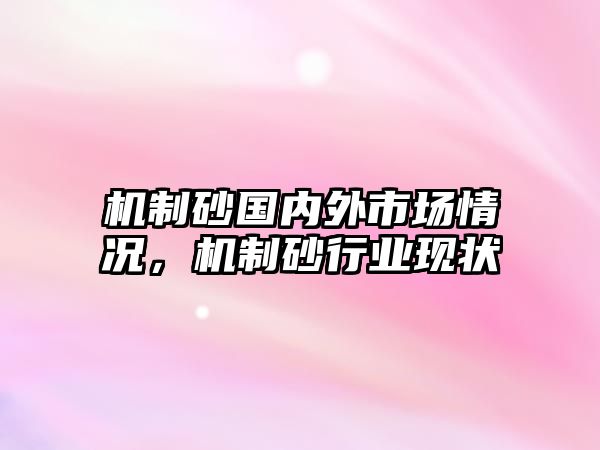 機制砂國內外市場情況，機制砂行業現狀