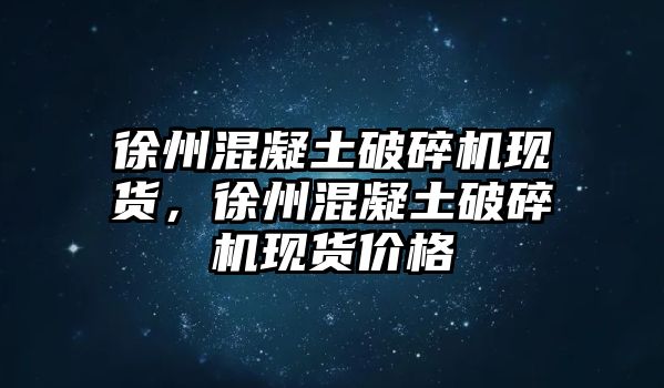 徐州混凝土破碎機現貨，徐州混凝土破碎機現貨價格