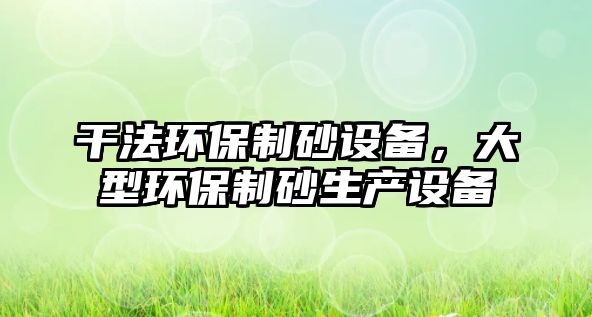 干法環保制砂設備，大型環保制砂生產設備